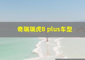 奇瑞瑞虎8 plus车型